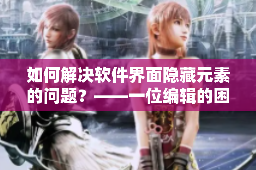 如何解決軟件界面隱藏元素的問題？——一位編輯的困擾