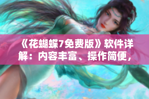 《花蝴蝶7免費版》軟件詳解：內(nèi)容豐富、操作簡便，隨時滿足你的需求！