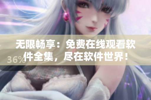 無限暢享：免費(fèi)在線觀看軟件全集，盡在軟件世界！