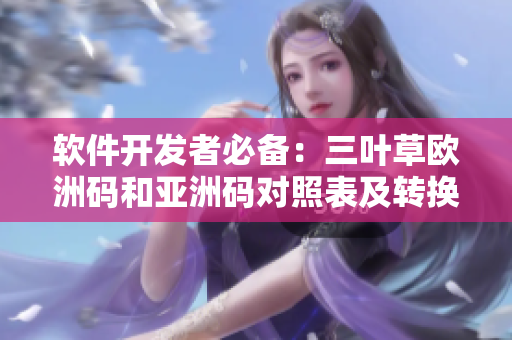軟件開(kāi)發(fā)者必備：三葉草歐洲碼和亞洲碼對(duì)照表及轉(zhuǎn)換方法