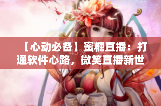 【心動必備】蜜糖直播：打通軟件心路，微笑直播新世界！