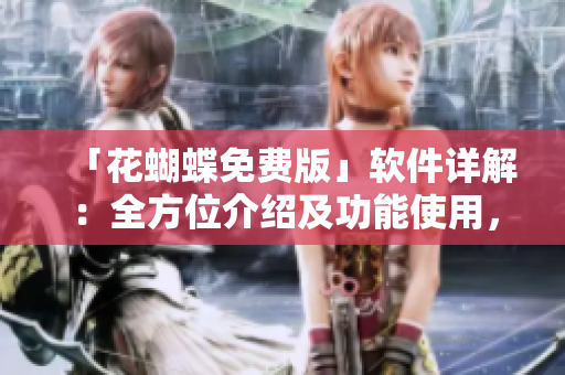 「花蝴蝶免費版」軟件詳解：全方位介紹及功能使用，完美滿足您的需求！