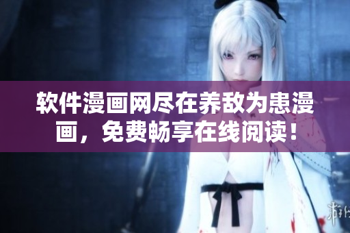 軟件漫畫網(wǎng)盡在養(yǎng)敵為患漫畫，免費暢享在線閱讀！