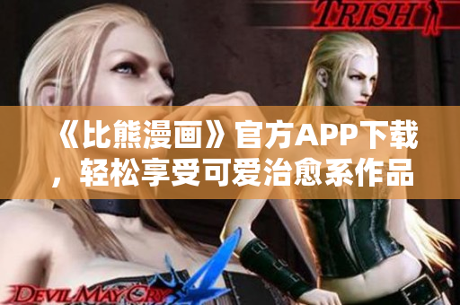《比熊漫畫》官方APP下載，輕松享受可愛治愈系作品！
