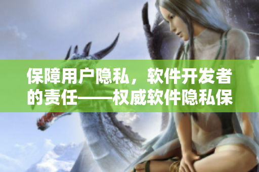 保障用戶隱私，軟件開發(fā)者的責(zé)任——權(quán)威軟件隱私保護(hù)指導(dǎo)