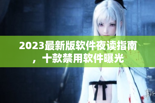 2023最新版軟件夜讀指南，十款禁用軟件曝光