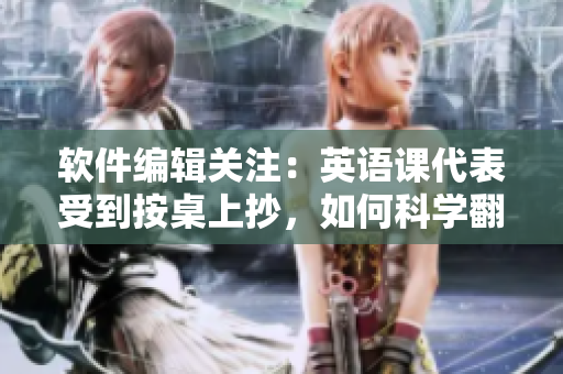 軟件編輯關(guān)注：英語(yǔ)課代表受到按桌上抄，如何科學(xué)翻譯？