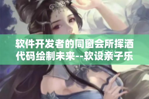 軟件開發(fā)者的同窗會所揮灑代碼繪制未來--軟設親子樂園
