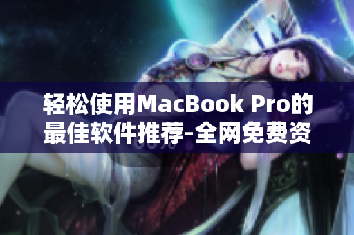 輕松使用MacBook Pro的最佳軟件推薦-全網(wǎng)免費資源大匯總