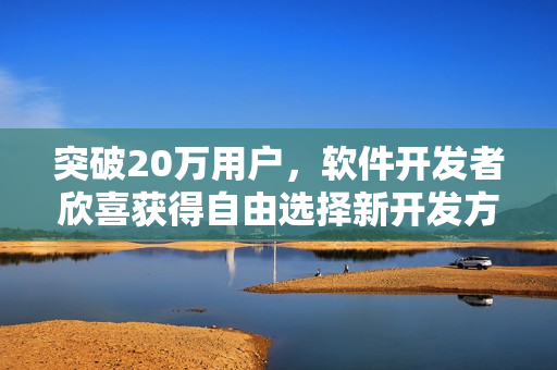 突破20萬用戶，軟件開發(fā)者欣喜獲得自由選擇新開發(fā)方向的獎勵游戲