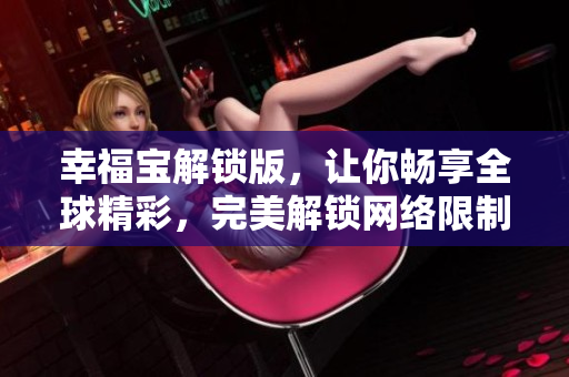 幸福寶解鎖版，讓你暢享全球精彩，完美解鎖網(wǎng)絡(luò)限制