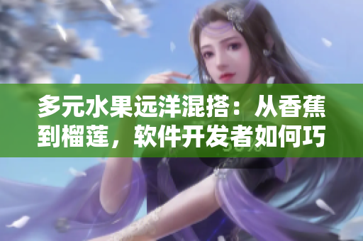 多元水果遠(yuǎn)洋混搭：從香蕉到榴蓮，軟件開發(fā)者如何巧妙搭配網(wǎng)絡(luò)技術(shù)？