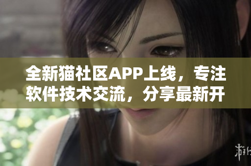 全新貓社區(qū)APP上線，專注軟件技術(shù)交流，分享最新開發(fā)經(jīng)驗