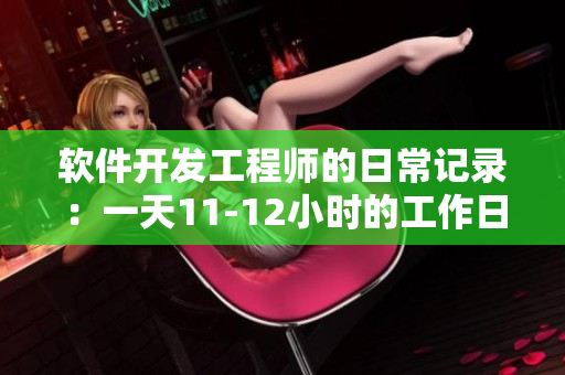 軟件開發(fā)工程師的日常記錄：一天11-12小時的工作日志