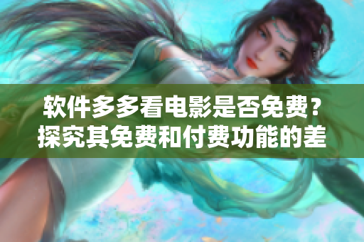 軟件多多看電影是否免費(fèi)？探究其免費(fèi)和付費(fèi)功能的差異