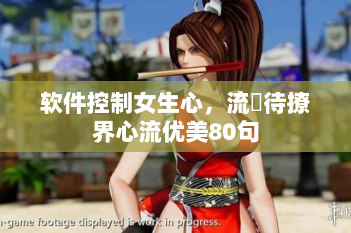 軟件控制女生心，流畠待撩界心流優(yōu)美80句