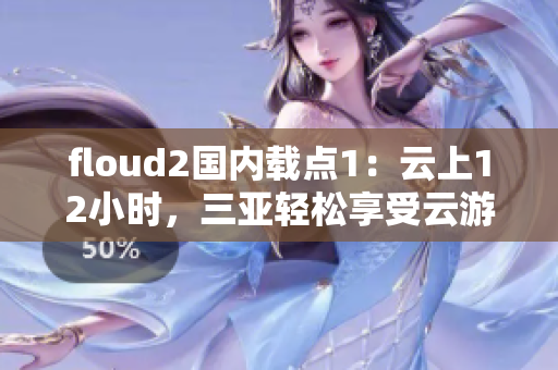 floud2國(guó)內(nèi)載點(diǎn)1：云上12小時(shí)，三亞輕松享受云游的快感