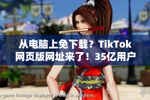 從電腦上免下載？TikTok網(wǎng)頁(yè)版網(wǎng)址來(lái)了！35億用戶(hù)在線(xiàn)玩轉(zhuǎn)短視頻！