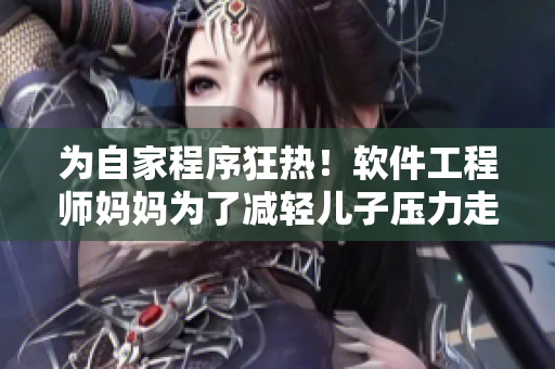 為自家程序狂熱！軟件工程師媽媽為了減輕兒子壓力走遍各大編程培訓(xùn)機(jī)構(gòu)