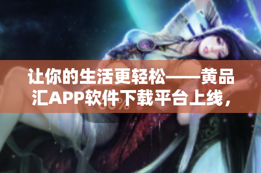 讓你的生活更輕松——黃品匯APP軟件下載平臺上線，搶先體驗！