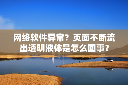 網絡軟件異常？頁面不斷流出透明液體是怎么回事？