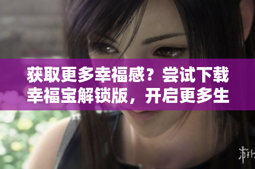 獲取更多幸福感？嘗試下載幸福寶解鎖版，開啟更多生活樂趣！
