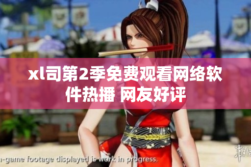 xl司第2季免費觀看網(wǎng)絡(luò)軟件熱播 網(wǎng)友好評