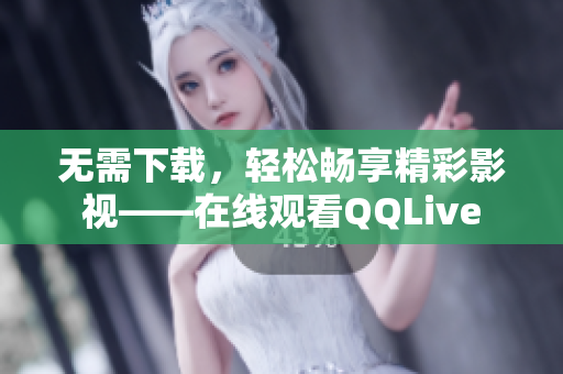 無(wú)需下載，輕松暢享精彩影視——在線觀看QQLive