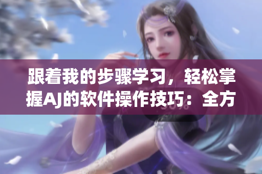 跟著我的步驟學習，輕松掌握AJ的軟件操作技巧：全方位軟件教程