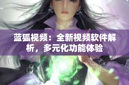 藍狐視頻：全新視頻軟件解析，多元化功能體驗