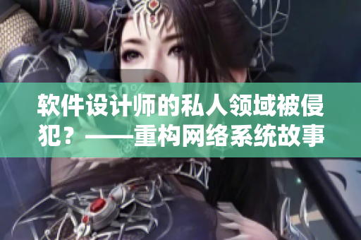 軟件設(shè)計師的私人領(lǐng)域被侵犯？——重構(gòu)網(wǎng)絡(luò)系統(tǒng)故事中的貴妃與皇帝