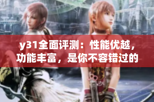 y31全面評測：性能優(yōu)越，功能豐富，是你不容錯過的網(wǎng)絡(luò)軟件選擇
