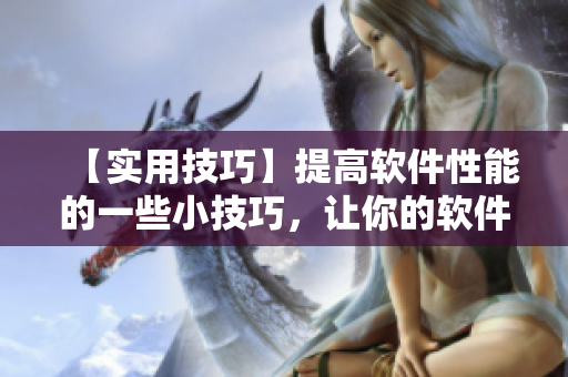 【實(shí)用技巧】提高軟件性能的一些小技巧，讓你的軟件運(yùn)行更流暢！