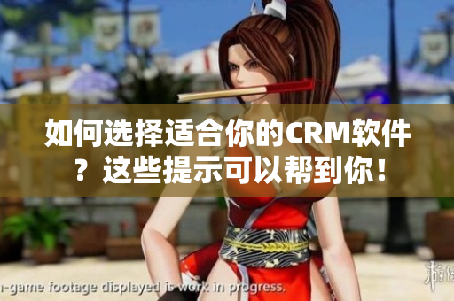 如何選擇適合你的CRM軟件？這些提示可以幫到你！