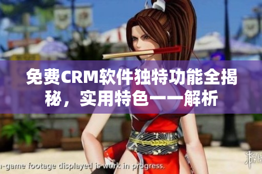 免費CRM軟件獨特功能全揭秘，實用特色一一解析