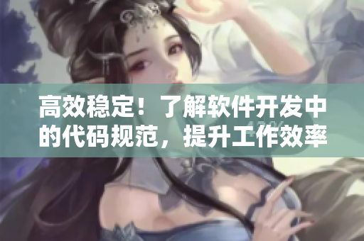 高效穩(wěn)定！了解軟件開發(fā)中的代碼規(guī)范，提升工作效率