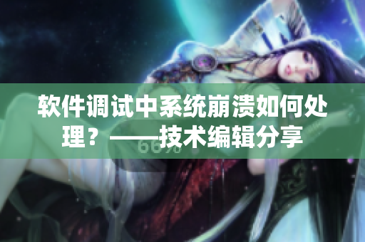 軟件調(diào)試中系統(tǒng)崩潰如何處理？——技術(shù)編輯分享