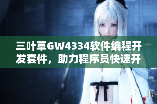 三葉草GW4334軟件編程開發(fā)套件，助力程序員快速開發(fā)創(chuàng)新應(yīng)用