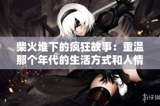 柴火堆下的瘋狂故事：重溫那個年代的生活方式和人情味