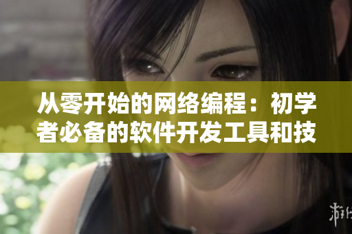 從零開(kāi)始的網(wǎng)絡(luò)編程：初學(xué)者必備的軟件開(kāi)發(fā)工具和技能詳解