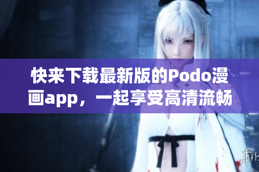 快來下載最新版的Podo漫畫app，一起享受高清流暢的漫畫閱讀體驗(yàn)！