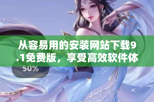 從容易用的安裝網(wǎng)站下載9.1免費(fèi)版，享受高效軟件體驗(yàn)