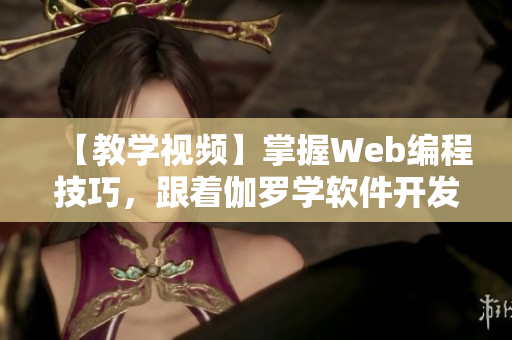 【教學(xué)視頻】掌握Web編程技巧，跟著伽羅學(xué)軟件開發(fā)！