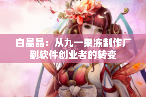 白晶晶：從九一果凍制作廠到軟件創(chuàng)業(yè)者的轉變