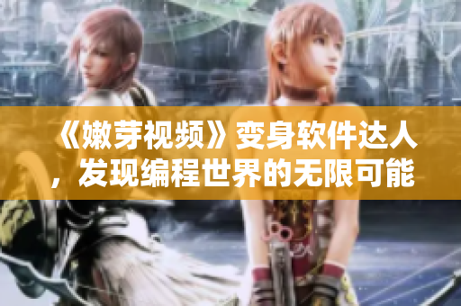 《嫩芽視頻》變身軟件達人，發(fā)現(xiàn)編程世界的無限可能！
