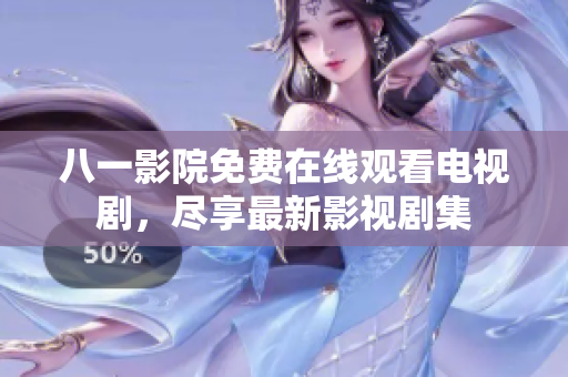 八一影院免費(fèi)在線觀看電視劇，盡享最新影視劇集