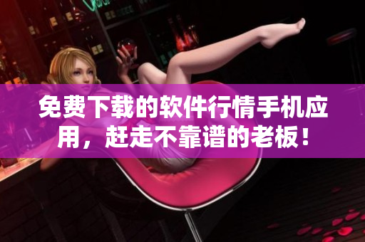 免費(fèi)下載的軟件行情手機(jī)應(yīng)用，趕走不靠譜的老板！
