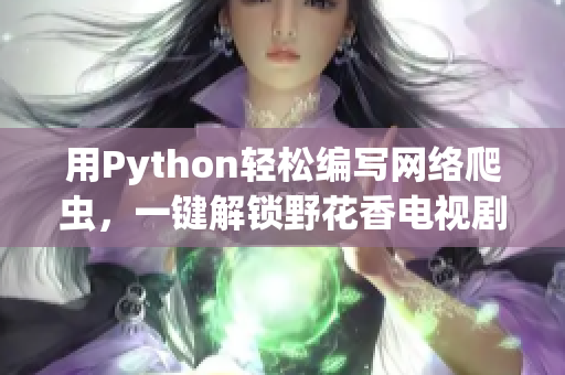 用Python輕松編寫網(wǎng)絡(luò)爬蟲，一鍵解鎖野花香電視劇在線觀看高清
