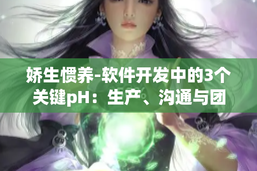 嬌生慣養(yǎng)-軟件開發(fā)中的3個關(guān)鍵pH：生產(chǎn)、溝通與團隊配合