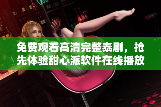 免費(fèi)觀看高清完整泰劇，搶先體驗(yàn)甜心派軟件在線播放！ 